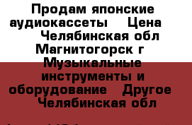 Продам японские аудиокассеты  › Цена ­ 150 - Челябинская обл., Магнитогорск г. Музыкальные инструменты и оборудование » Другое   . Челябинская обл.